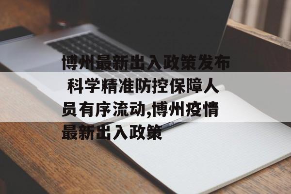 博州最新出入政策发布 科学精准防控保障人员有序流动,博州疫情最新出入政策